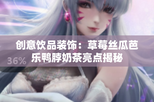 创意饮品装饰：草莓丝瓜芭乐鸭脖奶茶亮点揭秘