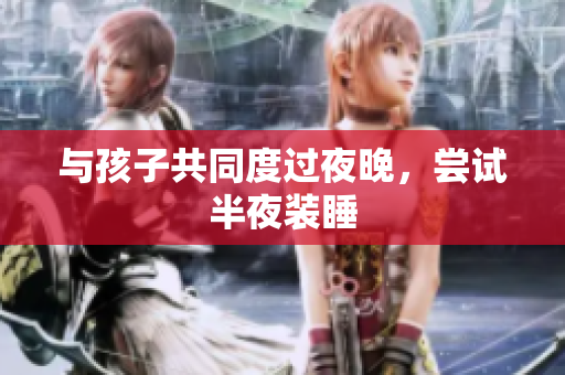 与孩子共同度过夜晚，尝试半夜装睡