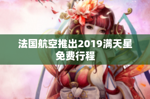 法国航空推出2019满天星免费行程
