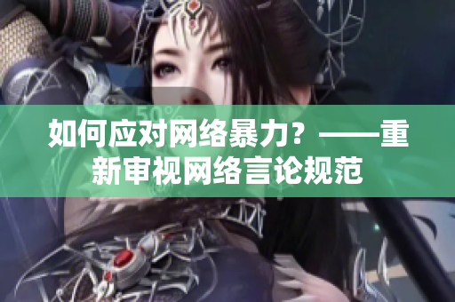 如何应对网络暴力？——重新审视网络言论规范