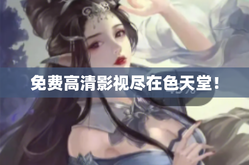 免费高清影视尽在色天堂！