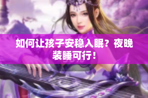 如何让孩子安稳入眠？夜晚装睡可行！