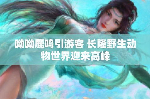 呦呦鹿鸣引游客 长隆野生动物世界迎来高峰