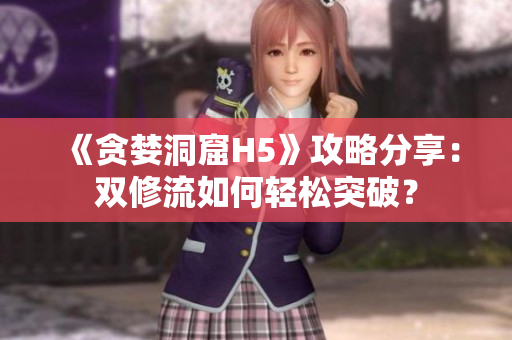 《贪婪洞窟H5》攻略分享：双修流如何轻松突破？