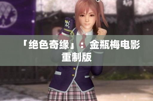 「绝色奇缘」：金瓶梅电影重制版