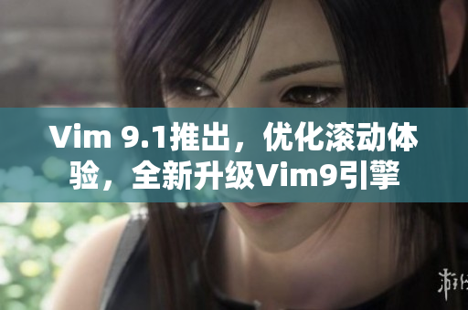 Vim 9.1推出，优化滚动体验，全新升级Vim9引擎