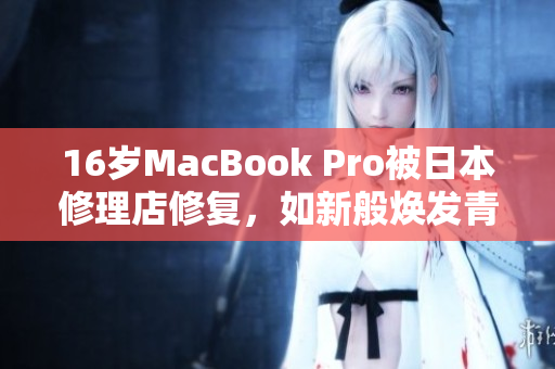 16岁MacBook Pro被日本修理店修复，如新般焕发青春。