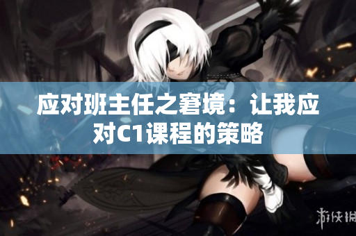 应对班主任之窘境：让我应对C1课程的策略