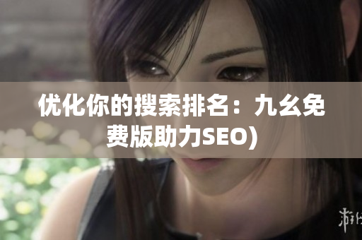 优化你的搜索排名：九幺免费版助力SEO)