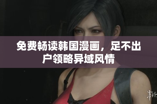 免费畅读韩国漫画，足不出户领略异域风情