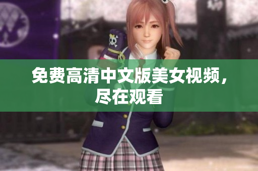 免费高清中文版美女视频，尽在观看