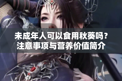 未成年人可以食用秋葵吗？注意事项与营养价值简介