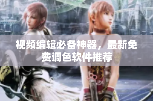 视频编辑必备神器，最新免费调色软件推荐