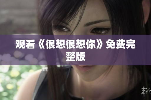 观看《很想很想你》免费完整版