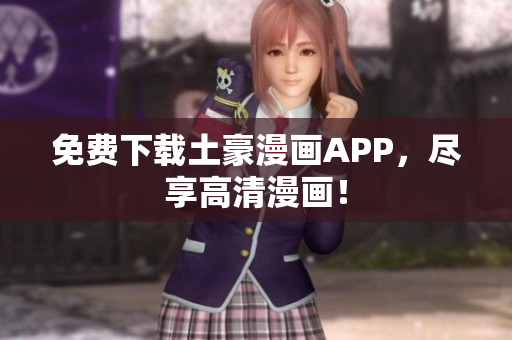 免费下载土豪漫画APP，尽享高清漫画！