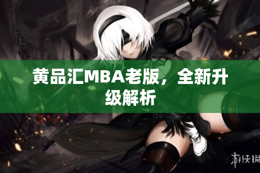 黄品汇MBA老版，全新升级解析