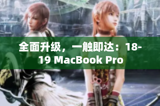 全面升级，一触即达：18-19 MacBook Pro