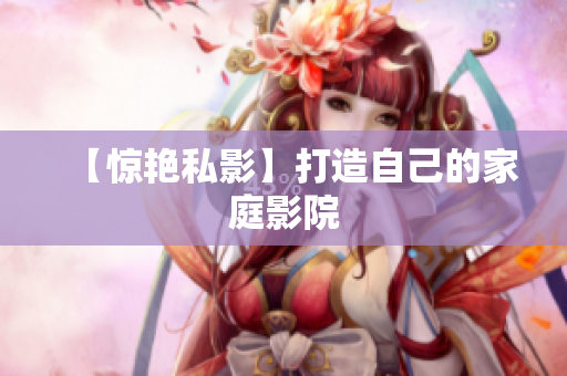 【惊艳私影】打造自己的家庭影院