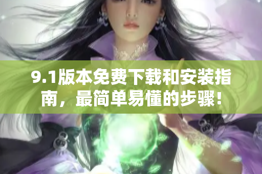 9.1版本免费下载和安装指南，最简单易懂的步骤！