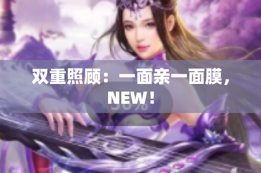 双重照顾：一面亲一面膜，NEW！