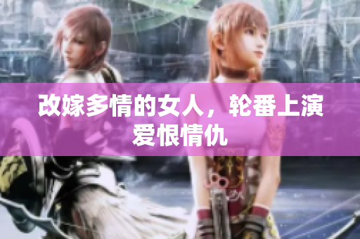 改嫁多情的女人，轮番上演爱恨情仇