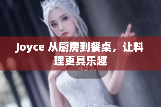 Joyce 从厨房到餐桌，让料理更具乐趣