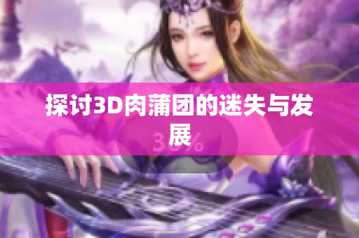 探讨3D肉蒲团的迷失与发展