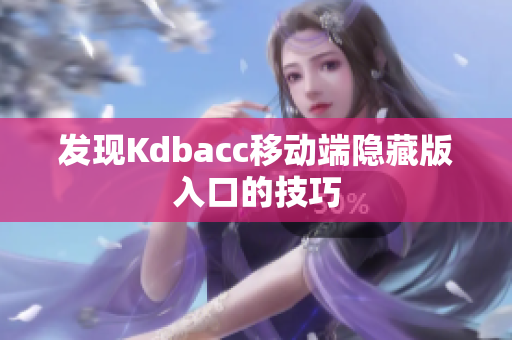 发现Kdbacc移动端隐藏版入口的技巧