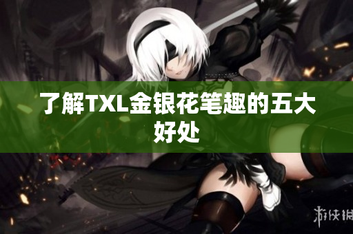 了解TXL金银花笔趣的五大好处
