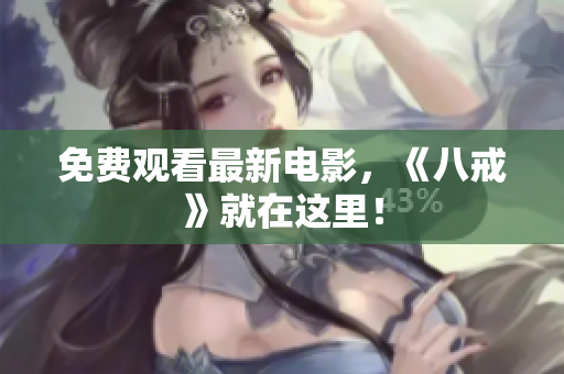 免费观看最新电影，《八戒》就在这里！