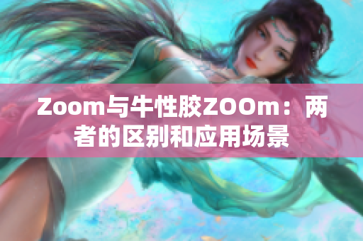 Zoom与牛性胶ZOOm：两者的区别和应用场景