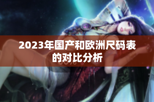 2023年国产和欧洲尺码表的对比分析