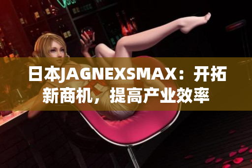 日本JAGNEXSMAX：开拓新商机，提高产业效率