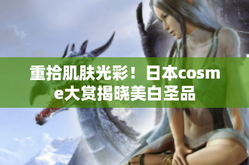 重拾肌肤光彩！日本cosme大赏揭晓美白圣品