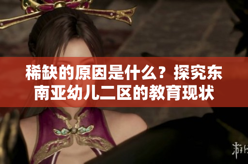 稀缺的原因是什么？探究东南亚幼儿二区的教育现状