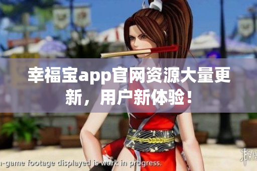幸福宝app官网资源大量更新，用户新体验！