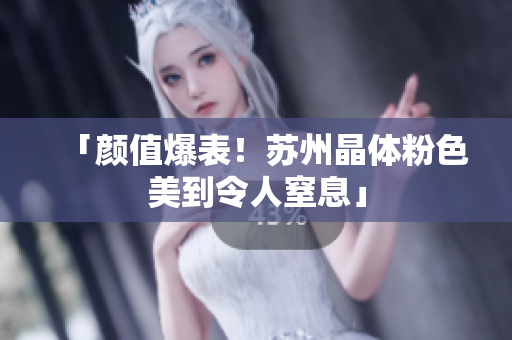「颜值爆表！苏州晶体粉色美到令人窒息」