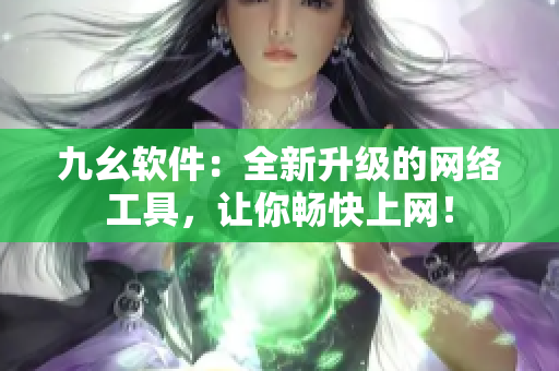 九幺软件：全新升级的网络工具，让你畅快上网！
