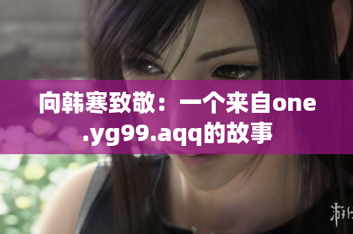 向韩寒致敬：一个来自one.yg99.aqq的故事