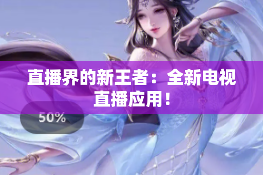 直播界的新王者：全新电视直播应用！