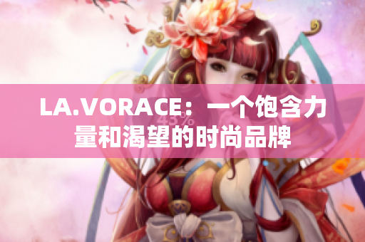 LA.VORACE：一个饱含力量和渴望的时尚品牌