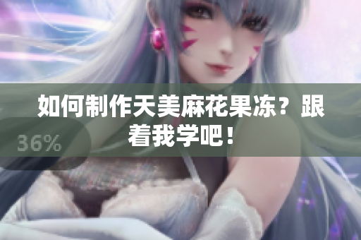 如何制作天美麻花果冻？跟着我学吧！