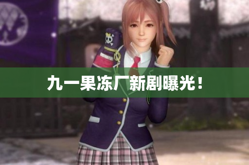 九一果冻厂新剧曝光！