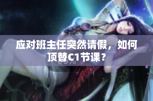 应对班主任突然请假，如何顶替C1节课？