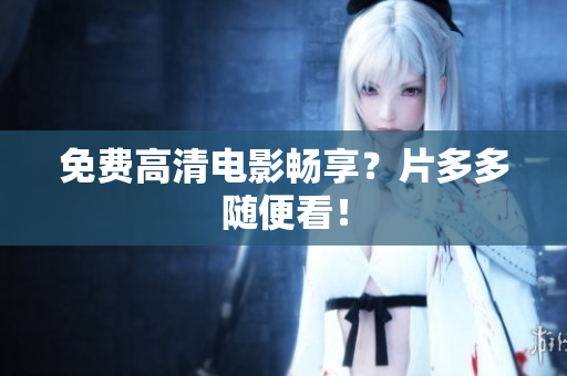 免费高清电影畅享？片多多随便看！