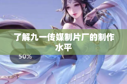 了解九一传媒制片厂的制作水平