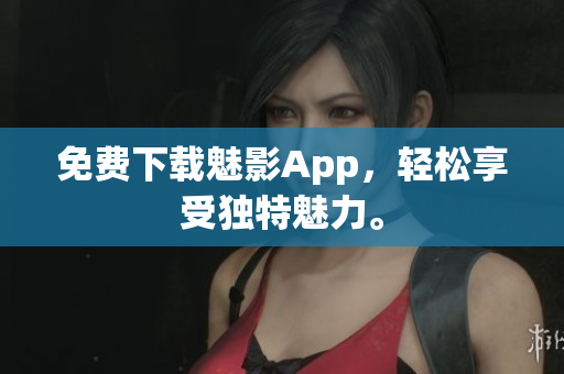 免费下载魅影App，轻松享受独特魅力。