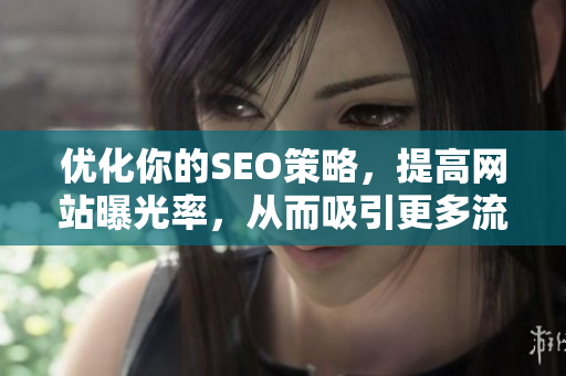 优化你的SEO策略，提高网站曝光率，从而吸引更多流量