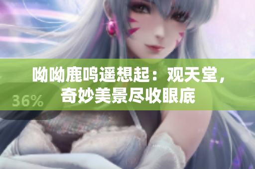 呦呦鹿鸣遥想起：观天堂，奇妙美景尽收眼底