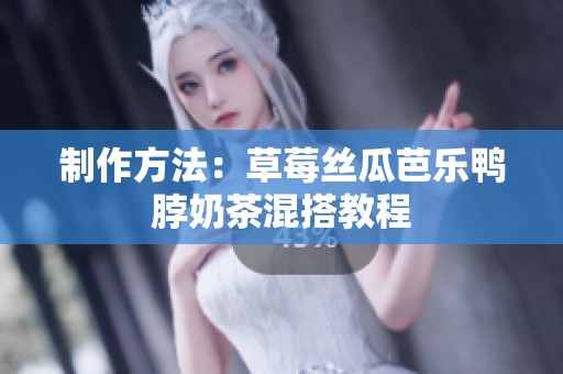 制作方法：草莓丝瓜芭乐鸭脖奶茶混搭教程
